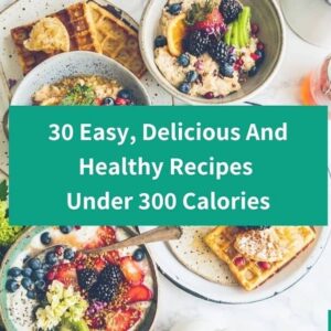 30 Delicious Recipes Under 300 Calories For Weight Loss