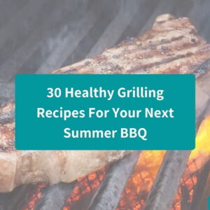 30 healthy grilling recipes for your summer BBQ