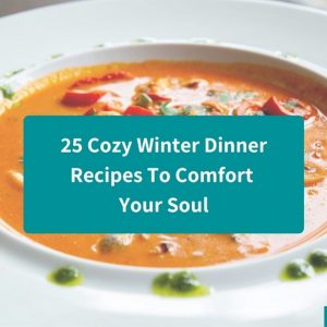 25 Cozy Winter Dinner Recipes To Comfort Your Soul