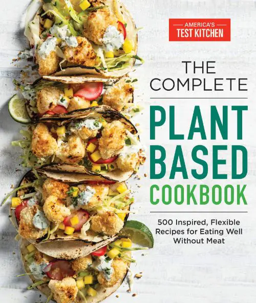 The Complete Plant-Based Cookbook - 500 Inspired, Flexible Recipes for Eating Well Without Meat