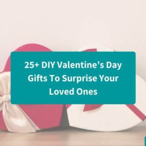 25+ DIY Valentine’s Day Gifts To Surprise Your Loved Ones