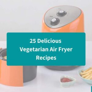 25 Delicious Vegetarian Air Fryer Recipes