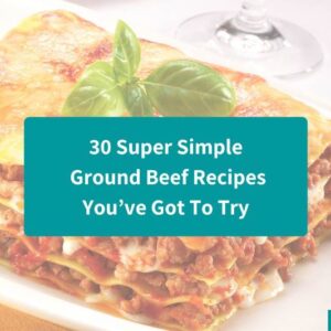 30 Super Simple Ground Beef Recipes You’ve Got To Try