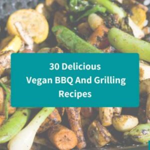 30 Delicious Vegan BBQ And Grilling Recipes